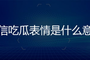 微信里吃瓜的表情是什么意思,网络社交中的趣味解读